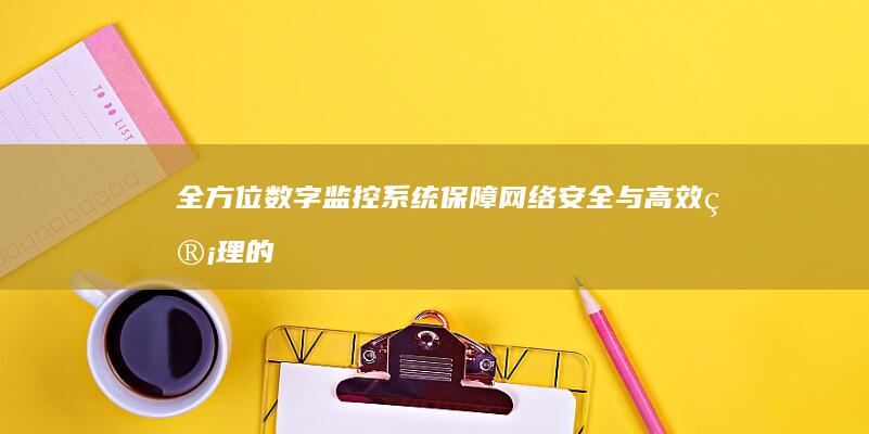 全方位数字监控系统：保障网络安全与高效管理的智能化解决方案